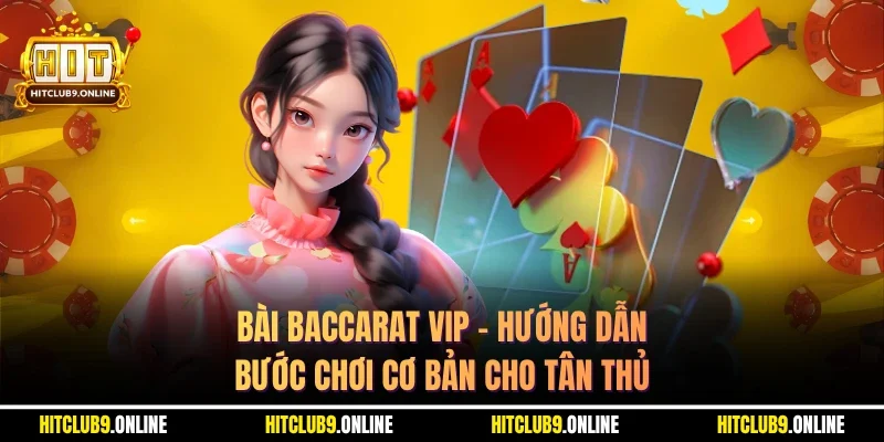 Bài Baccarat Vip – Hướng Dẫn Bước Chơi Cơ Bản Cho Tân Thủ