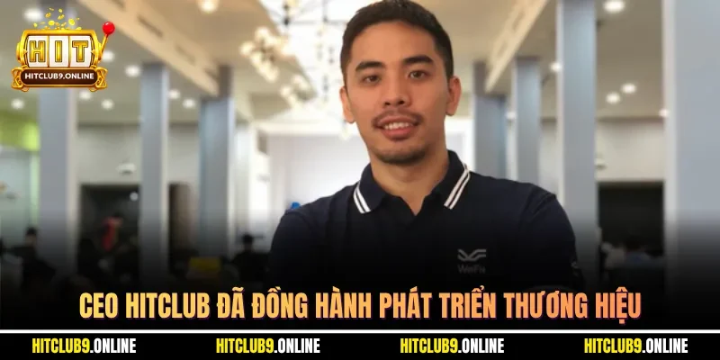 CEO Hitclub đã đồng hành phát triển thương hiệu