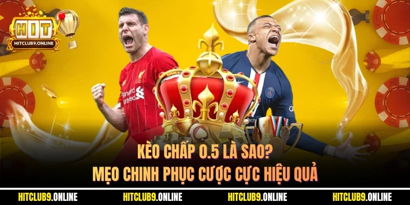 Kèo Chấp 0.5 Là Sao? Mẹo Chinh Phục Cược Cực Hiệu Quả
