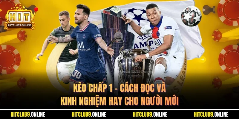Kèo Chấp 1 – Cách Đọc Và Kinh Nghiệm Hay Cho Người Mới