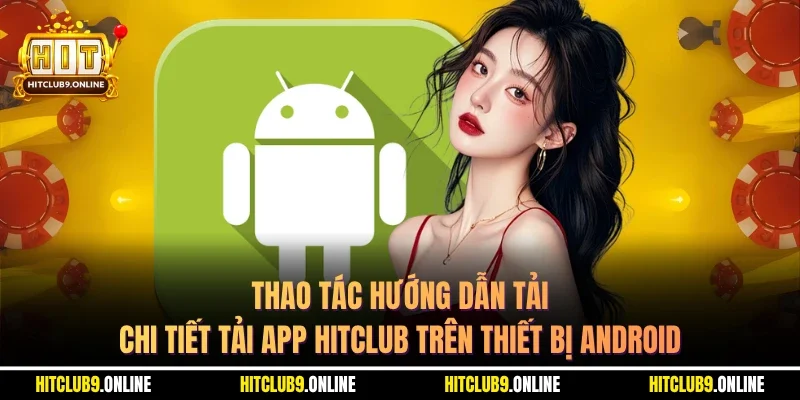 Thao tác hướng dẫn tải chi tiết tải app Hitclub trên thiết bị Android